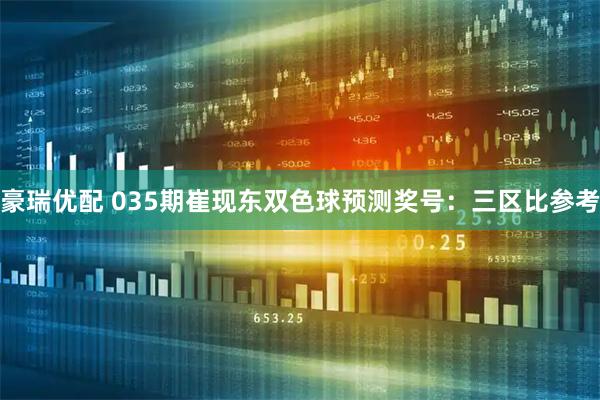 豪瑞优配 035期崔现东双色球预测奖号：三区比参考