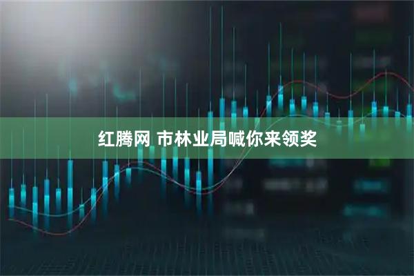 红腾网 市林业局喊你来领奖